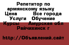 Репетитор по армянскому языку  › Цена ­ 800 - Все города Услуги » Обучение. Курсы   . Амурская обл.,Райчихинск г.